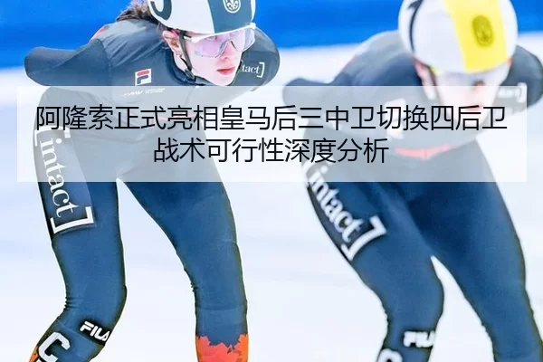 阿隆索正式亮相皇马后三中卫切换四后卫战术可行性深度分析