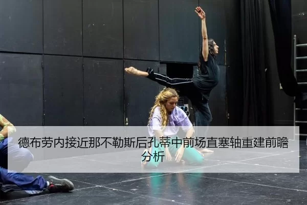 德布劳内接近那不勒斯后孔蒂中前场直塞轴重建前瞻分析