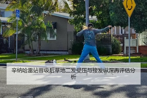 辛纳哈雷站晋级后草地二发受压与接发纵深再评估分析